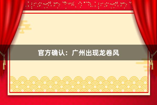 官方确认：广州出现龙卷风