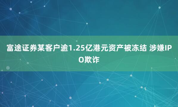 富途证券某客户逾1.25亿港元资产被冻结 涉嫌IPO欺诈