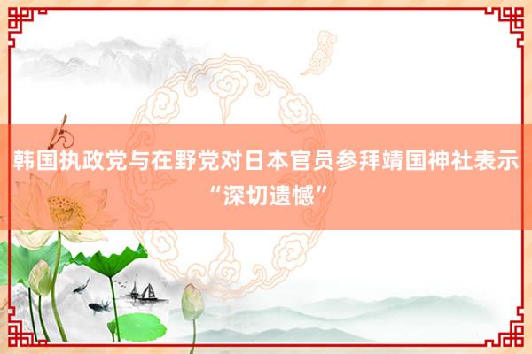 韩国执政党与在野党对日本官员参拜靖国神社表示“深切遗憾”