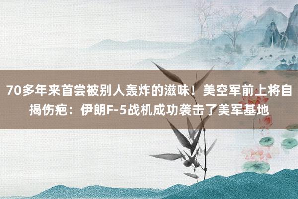 70多年来首尝被别人轰炸的滋味！美空军前上将自揭伤疤：伊朗F-5战机成功袭击了美军基地