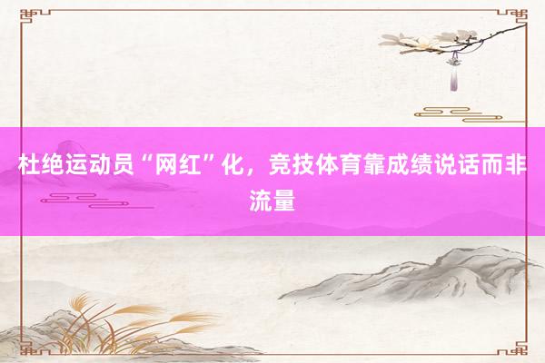 杜绝运动员“网红”化，竞技体育靠成绩说话而非流量