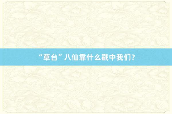 “草台”八仙靠什么戳中我们？