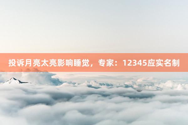 投诉月亮太亮影响睡觉，专家：12345应实名制