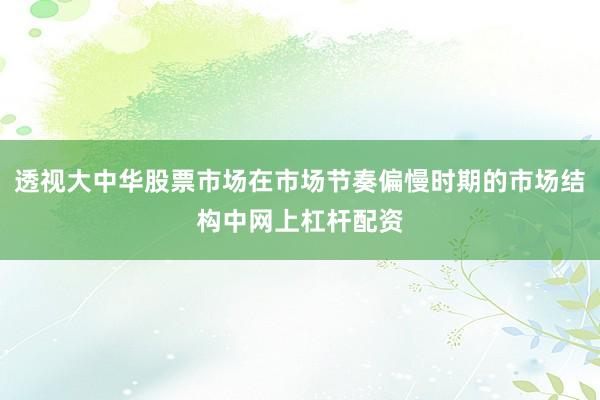 透视大中华股票市场在市场节奏偏慢时期的市场结构中网上杠杆配资