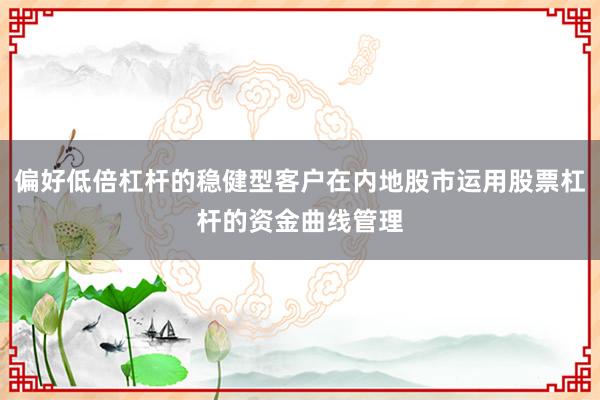 偏好低倍杠杆的稳健型客户在内地股市运用股票杠杆的资金曲线管理