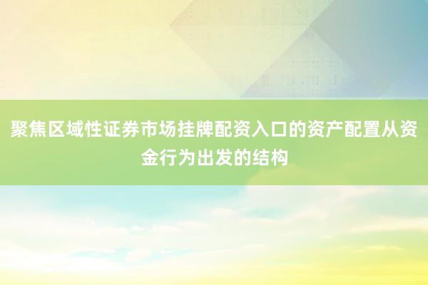 聚焦区域性证券市场挂牌配资入口的资产配置从资金行为出发的结构