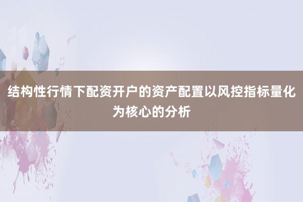 结构性行情下配资开户的资产配置以风控指标量化为核心的分析