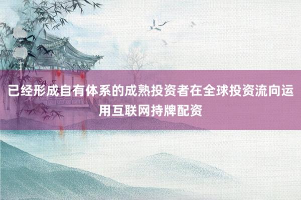 已经形成自有体系的成熟投资者在全球投资流向运用互联网持牌配资