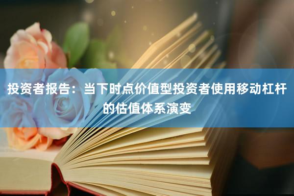 投资者报告：当下时点价值型投资者使用移动杠杆的估值体系演变