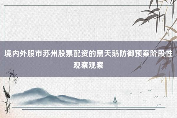 境内外股市苏州股票配资的黑天鹅防御预案阶段性观察观察