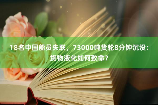 18名中国船员失联，73000吨货轮8分钟沉没：货物液化如何致命？