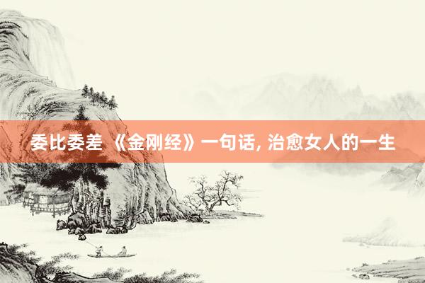 委比委差 《金刚经》一句话, 治愈女人的一生